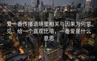 爱一番传播语境里相关与因果为何常见：给一个直观比喻，一番爱是什么意思