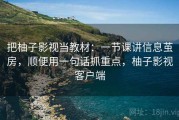 把柚子影视当教材：一节课讲信息茧房，顺便用一句话抓重点，柚子影视客户端