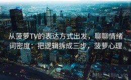 从菠萝TV的表达方式出发，聊聊情绪词密度：把逻辑拆成三步，菠萝心理