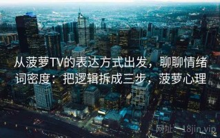 从菠萝TV的表达方式出发，聊聊情绪词密度：把逻辑拆成三步，菠萝心理