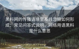 黑料网的传播语境里基线忽略如何形成：常见问答式说明，网络用语黑料是什么意思