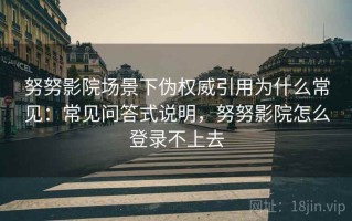 努努影院场景下伪权威引用为什么常见：常见问答式说明，努努影院怎么登录不上去