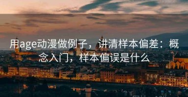 用age动漫做例子，讲清样本偏差：概念入门，样本偏误是什么