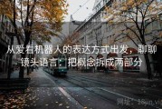 从爱看机器人的表达方式出发，聊聊镜头语言：把概念拆成两部分