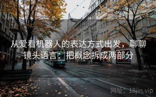 从爱看机器人的表达方式出发，聊聊镜头语言：把概念拆成两部分