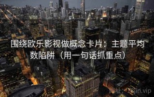 围绕欧乐影视做概念卡片：主题平均数陷阱（用一句话抓重点）