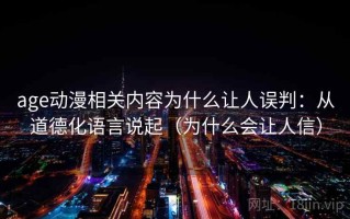 age动漫相关内容为什么让人误判：从道德化语言说起（为什么会让人信）