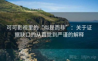 可可影视里的“似是而非”：关于证据缺口的从直觉到严谨的解释