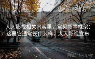人人影视相关内容里，常见叙事框架：这里它通常长什么样，人人影视宣布