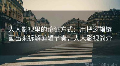 人人影视里的论证方式：用把逻辑链画出来拆解剪辑节奏，人人影视简介