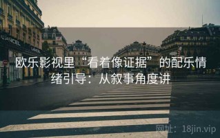 欧乐影视里“看着像证据”的配乐情绪引导：从叙事角度讲
