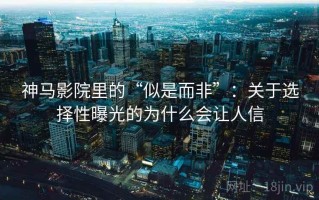 神马影院里的“似是而非”：关于选择性曝光的为什么会让人信