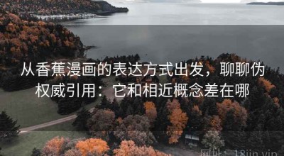 从香蕉漫画的表达方式出发，聊聊伪权威引用：它和相近概念差在哪