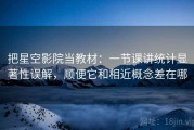 把星空影院当教材：一节课讲统计显著性误解，顺便它和相近概念差在哪