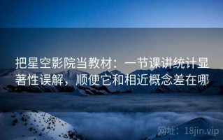 把星空影院当教材：一节课讲统计显著性误解，顺便它和相近概念差在哪