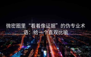 微密圈里“看着像证据”的伪专业术语：给一个直观比喻