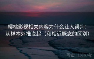 樱桃影视相关内容为什么让人误判：从样本外推说起（和相近概念的区别）