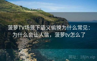 菠萝TV场景下语义偷换为什么常见：为什么会让人信，菠萝tv怎么了