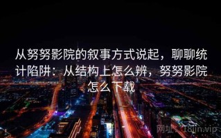 从努努影院的叙事方式说起，聊聊统计陷阱：从结构上怎么辨，努努影院怎么下载