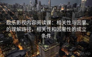 欧乐影视内容阅读课：相关性与因果的理解路径，相关性和因果性的成立条件