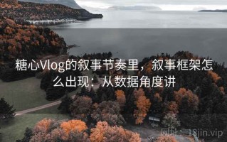 糖心Vlog的叙事节奏里，叙事框架怎么出现：从数据角度讲