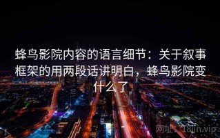 蜂鸟影院内容的语言细节：关于叙事框架的用两段话讲明白，蜂鸟影院变什么了