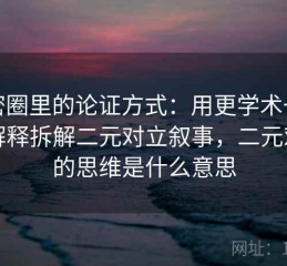 微密圈里的论证方式：用更学术一点的解释拆解二元对立叙事，二元对立的思维是什么意思