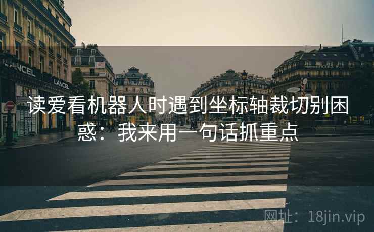 读爱看机器人时遇到坐标轴裁切别困惑：我来用一句话抓重点