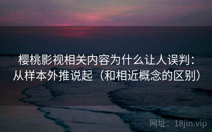 樱桃影视相关内容为什么让人误判：从样本外推说起（和相近概念的区别）