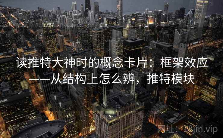 读推特大神时的概念卡片：框架效应——从结构上怎么辨，推特模块