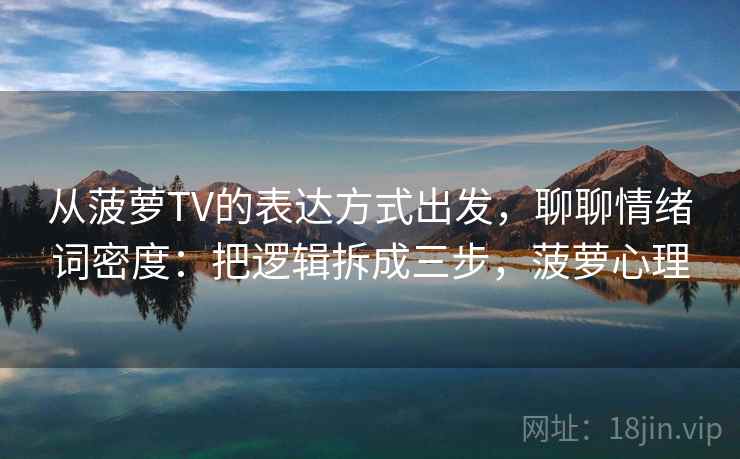 从菠萝TV的表达方式出发，聊聊情绪词密度：把逻辑拆成三步，菠萝心理