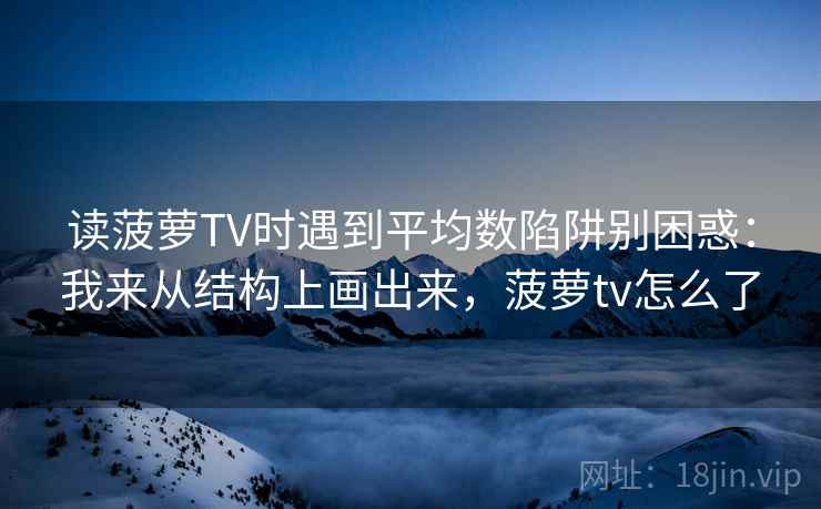 读菠萝TV时遇到平均数陷阱别困惑:我来从结构上画出来,菠萝tv怎么了 读菠萝TV时遇到平均数陷阱别困惑:我来从结构上画出来,菠萝tv怎么了