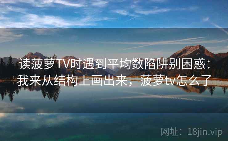 读菠萝TV时遇到平均数陷阱别困惑:我来从结构上画出来,菠萝tv怎么了 读菠萝TV时遇到平均数陷阱别困惑:我来从结构上画出来,菠萝tv怎么了
