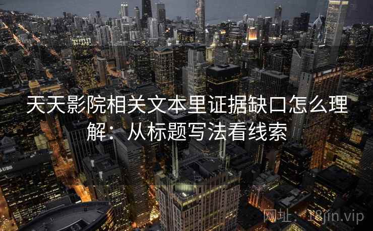 天天影院相关文本里证据缺口怎么理解：从标题写法看线索