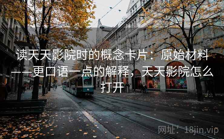 读天天影院时的概念卡片:原始材料——更口语一点的解释,天天影院怎么打开 读天天影院时的概念卡片:原始材料——更口语一点的解释,天天影院怎么打开