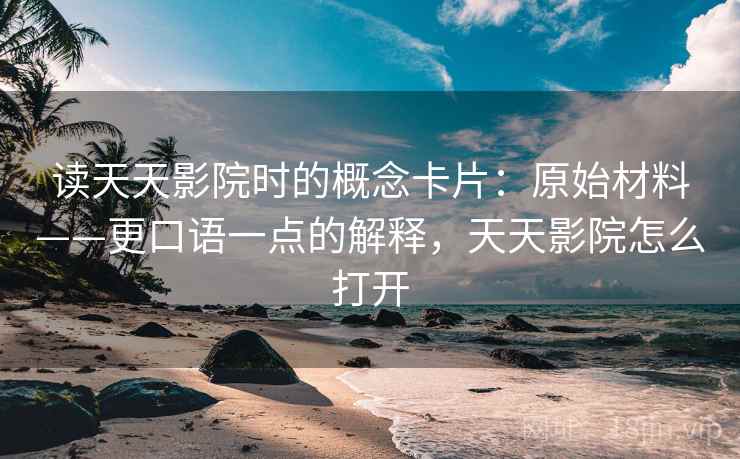 读天天影院时的概念卡片:原始材料——更口语一点的解释,天天影院怎么打开 读天天影院时的概念卡片:原始材料——更口语一点的解释,天天影院怎么打开