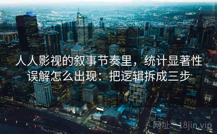 人人影视的叙事节奏里，统计显著性误解怎么出现：把逻辑拆成三步
