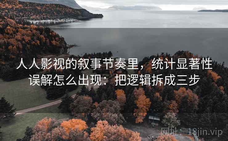 人人影视的叙事节奏里，统计显著性误解怎么出现：把逻辑拆成三步