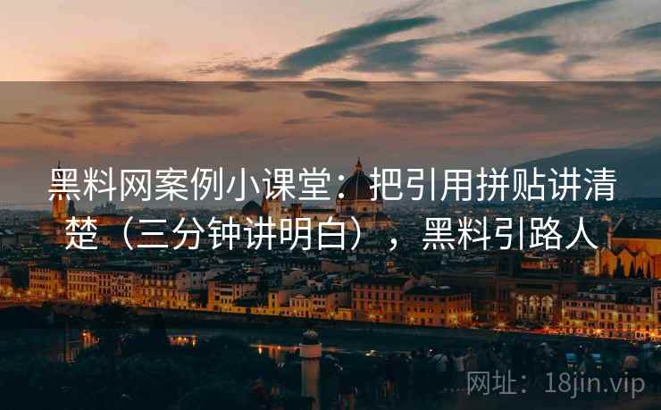 黑料网案例小课堂:把引用拼贴讲清楚(三分钟讲明白),黑料引路人 黑料网案例小课堂:把引用拼贴讲清楚(三分钟讲明白),黑料引路人