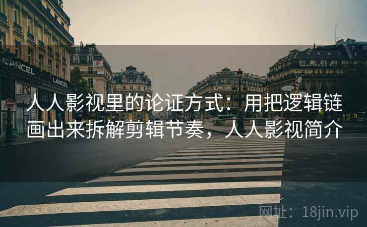 人人影视里的论证方式：用把逻辑链画出来拆解剪辑节奏，人人影视简介