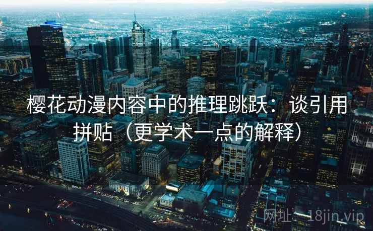 樱花动漫内容中的推理跳跃:谈引用拼贴(更学术一点的解释) 樱花动漫内容中的推理跳跃:谈引用拼贴(更学术一点的解释)