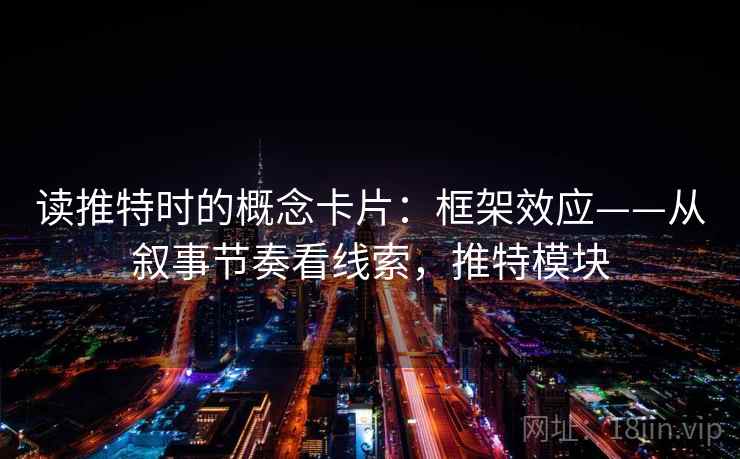 读推特时的概念卡片：框架效应——从叙事节奏看线索，推特模块
